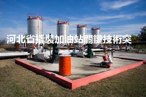 河北省撬裝加油站關鍵技術突破！化工廠拆除工程的新方法探索？
